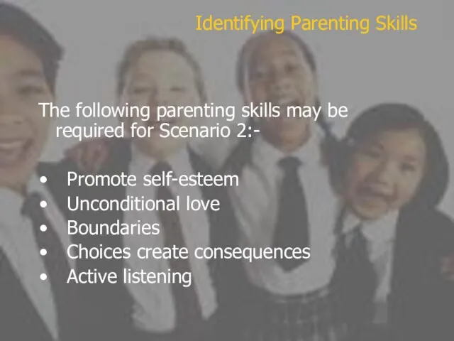 The following parenting skills may be required for Scenario 2:- Promote self-esteem