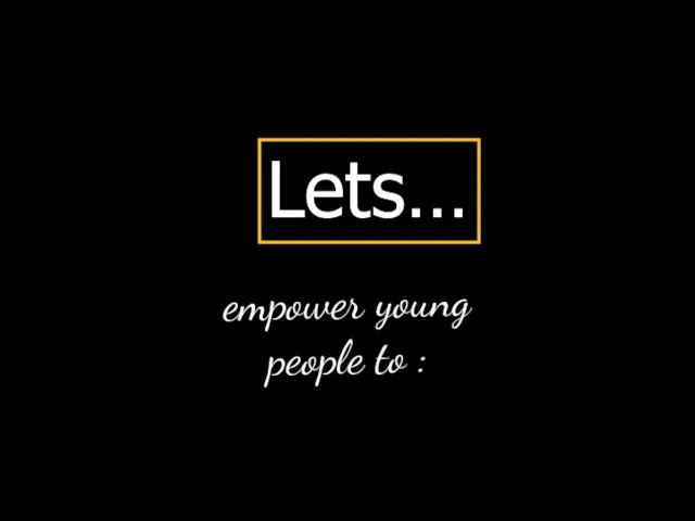 empower young people to : Lets…