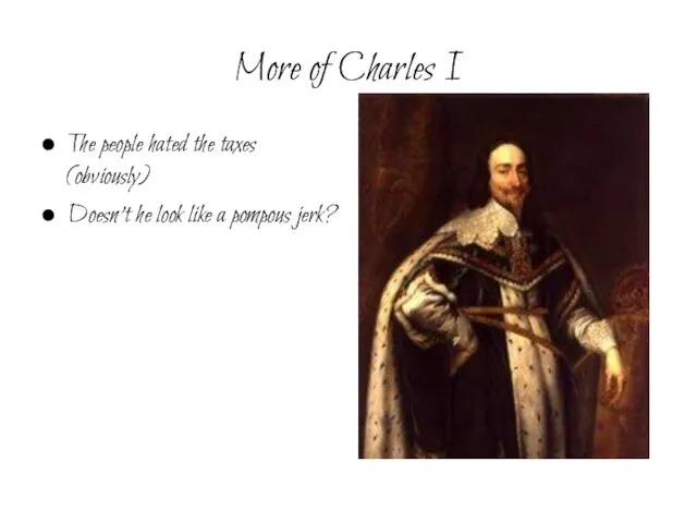 More of Charles I The people hated the taxes (obviously) Doesn’t he