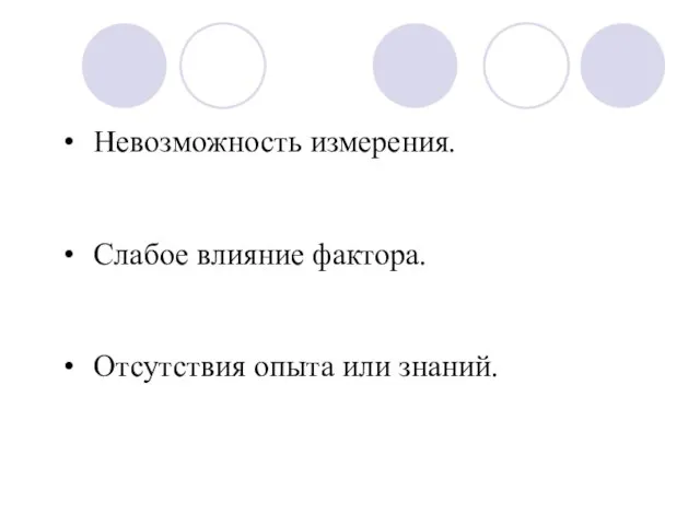 Невозможность измерения. Слабое влияние фактора. Отсутствия опыта или знаний.