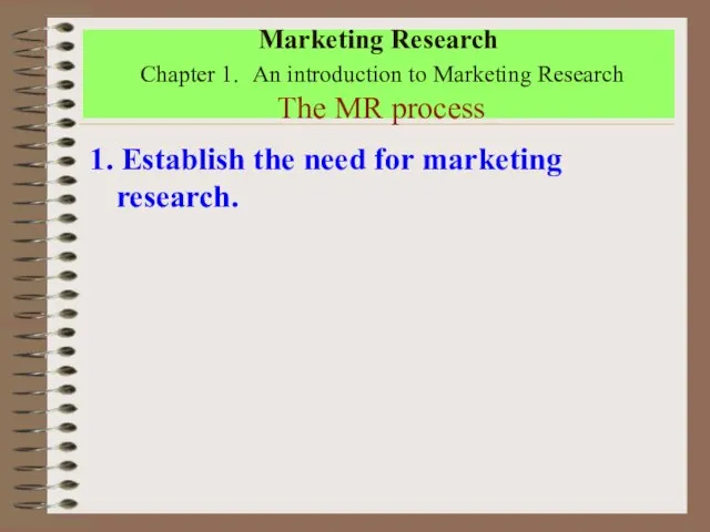 Marketing Research Chapter 1. An introduction to Marketing Research The MR process