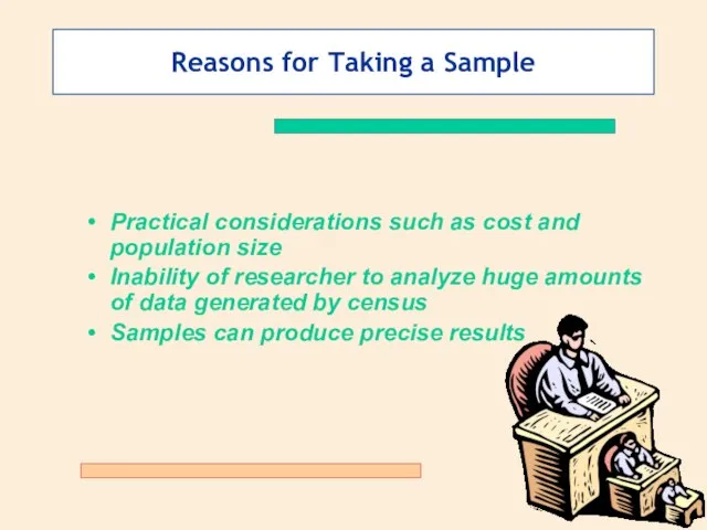 Reasons for Taking a Sample Practical considerations such as cost and population