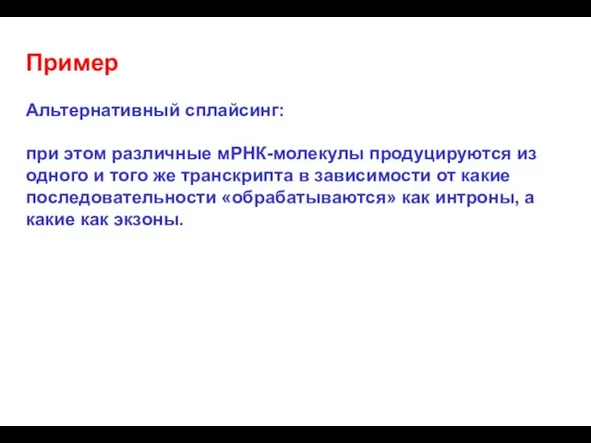 Пример Альтернативный сплайсинг: при этом различные мРНК-молекулы продуцируются из одного и того