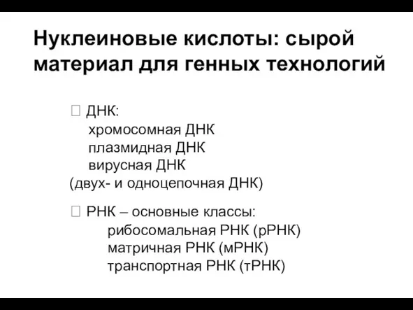 Нуклеиновые кислоты: сырой материал для генных технологий  ДНК: хромосомная ДНК плазмидная