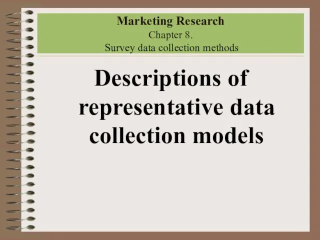 Marketing Research Chapter 8. Survey data collection methods Descriptions of representative data collection models