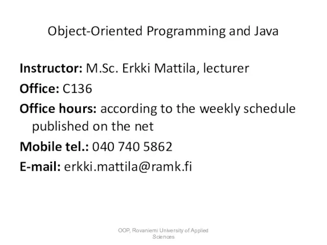 Object-Oriented Programming and Java Instructor: M.Sc. Erkki Mattila, lecturer Office: C136 Office