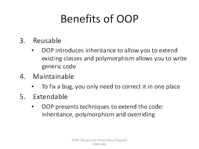 Benefits of OOP Reusable OOP introduces inheritance to allow you to extend