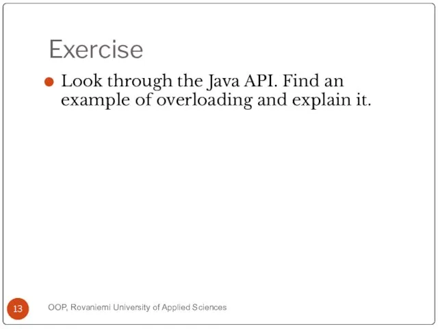 Exercise Look through the Java API. Find an example of overloading and