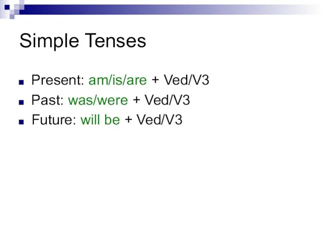 Simple Tenses Present: am/is/are + Ved/V3 Past: was/were + Ved/V3 Future: will be + Ved/V3