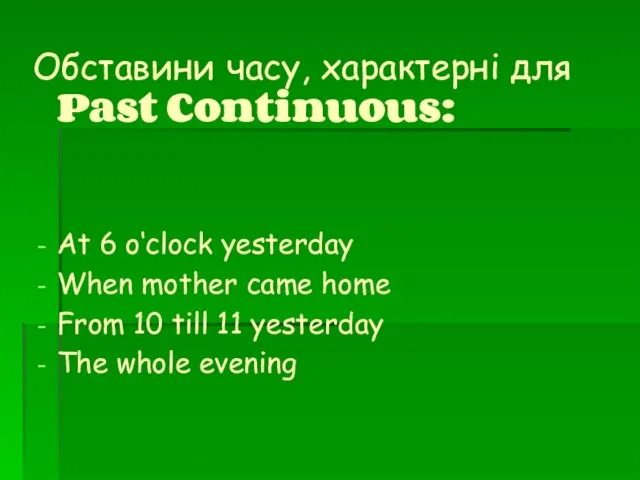 Обставини часу, характерні для Past Continuous: At 6 o‘clock yesterday When mother