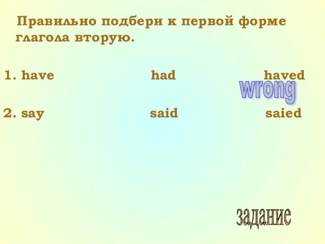 Правильно подбери к первой форме глагола вторую. 1. have had haved 2.