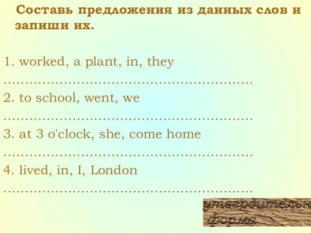 Составь предложения из данных слов и запиши их. 1. worked, a plant,