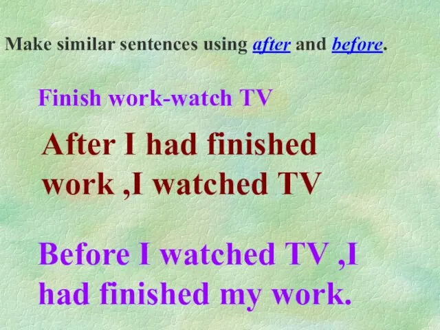 Make similar sentences using after and before. Finish work-watch TV After I