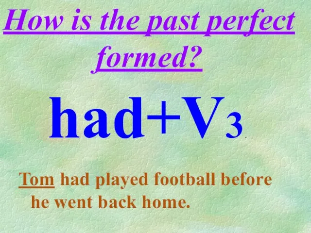 How is the past perfect formed? Tom had played football before he went back home. had+V3.