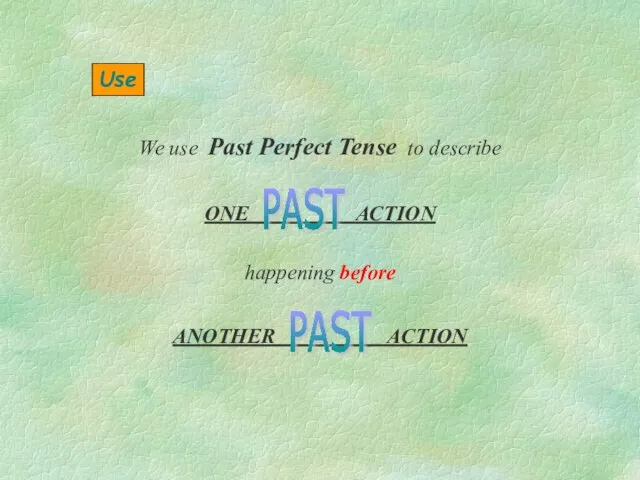 Use We use Past Perfect Tense to describe happening before