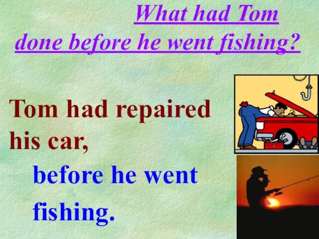 What had Tom done before he went fishing? before he went fishing.