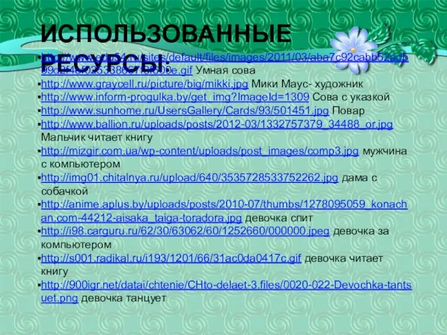 ИСПОЛЬЗОВАННЫЕ РЕСУРСЫ: http://www.edu54.ru/sites/default/files/images/2011/03/aba7c92cabb52adb99d2f4ef025338667f3f600e.gif Умная сова http://www.graycell.ru/picture/big/mikki.jpg Мики Маус- художник http://www.inform-progulka.by/get_img?ImageId=1309 Сова с