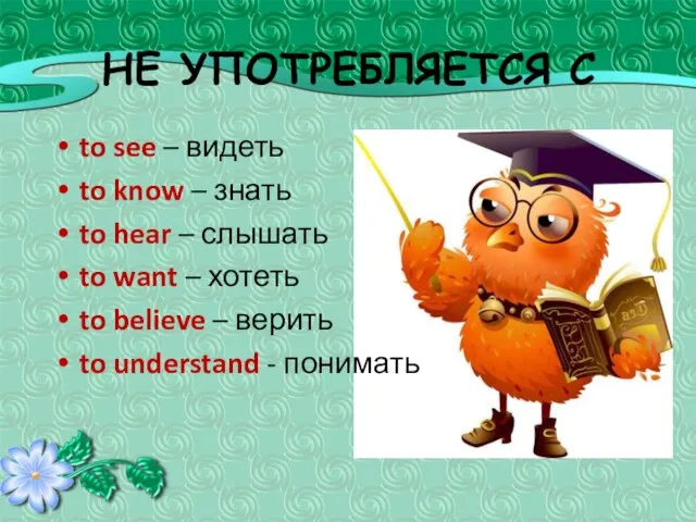 НЕ УПОТРЕБЛЯЕТСЯ С to see – видеть to know – знать to