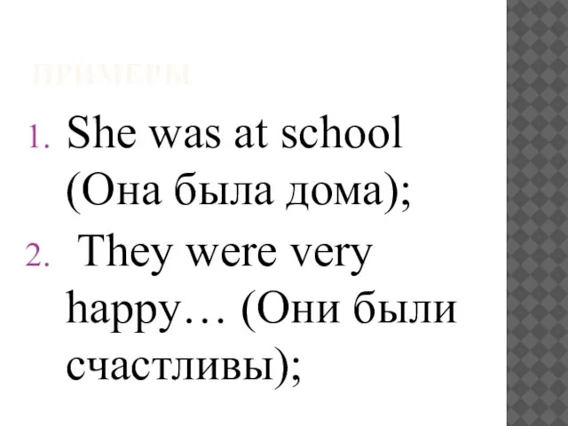 ПРИМЕРЫ She was at school (Она была дома); They were very happy… (Они были счастливы);