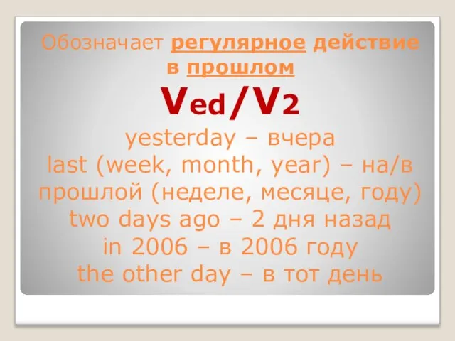 Обозначает регулярное действие в прошлом Ved/V2 yesterday – вчера last (week, month,