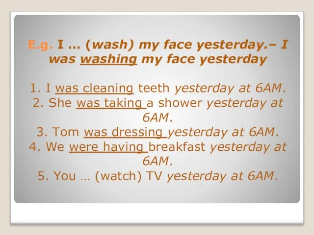 E.g. I … (wash) my face yesterday.– I was washing my face