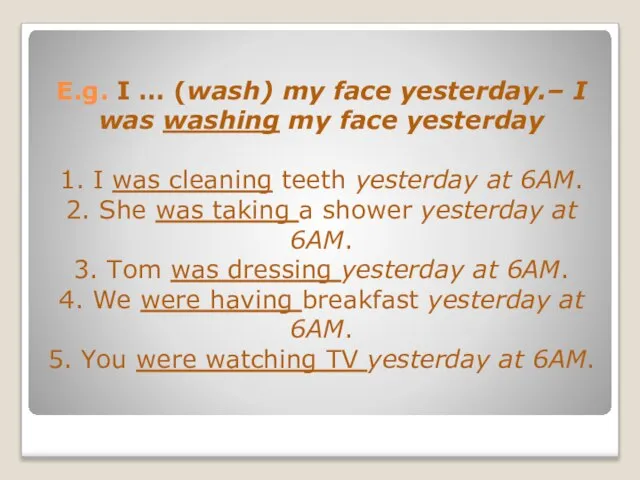 E.g. I … (wash) my face yesterday.– I was washing my face