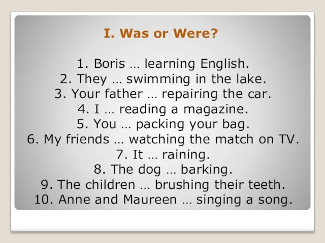 1. Boris … learning English. 2. They … swimming in the lake.