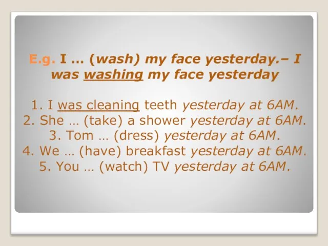 E.g. I … (wash) my face yesterday.– I was washing my face