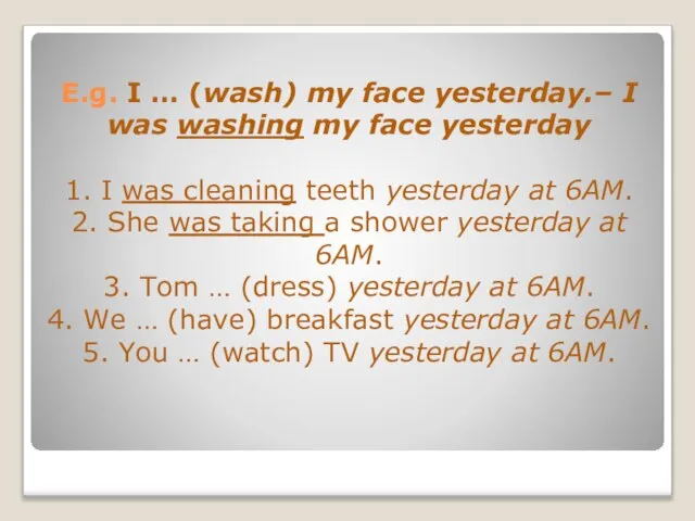 E.g. I … (wash) my face yesterday.– I was washing my face