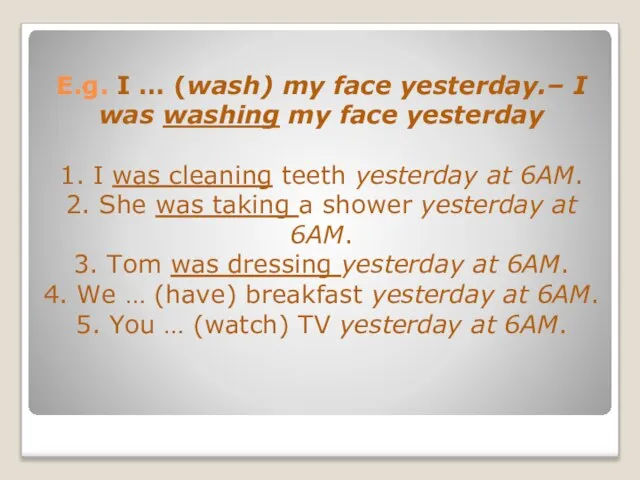 E.g. I … (wash) my face yesterday.– I was washing my face