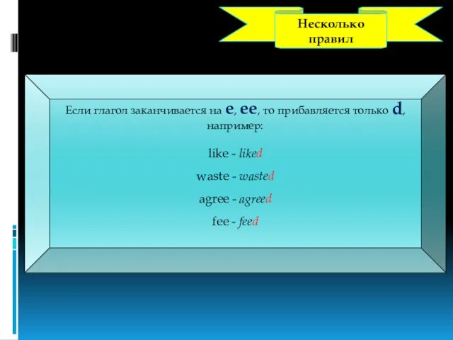 Несколько правил Если глагол заканчивается на e, ee, то прибавляется только d,