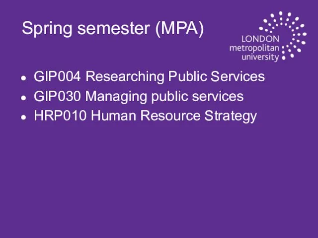 Spring semester (MPA) GIP004 Researching Public Services GIP030 Managing public services HRP010 Human Resource Strategy