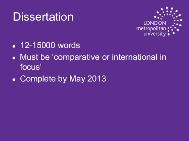 Dissertation 12-15000 words Must be ‘comparative or international in focus’ Complete by May 2013