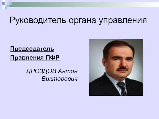 Руководитель органа управления Председатель Правления ПФР ДРОЗДОВ Антон Викторович