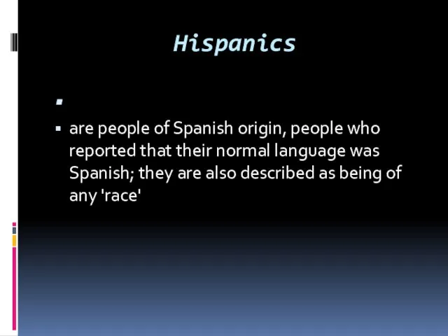 Hispanics are people of Spanish origin, people who reported that their normal