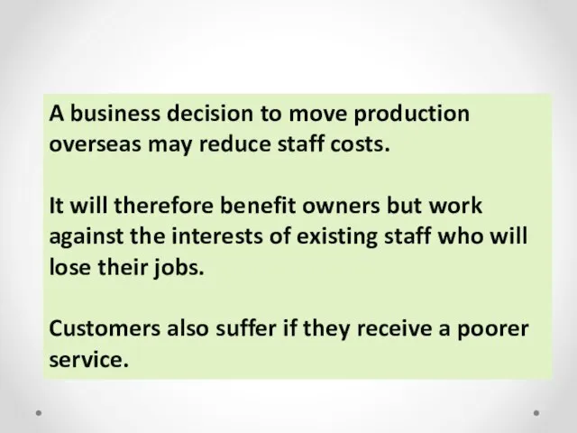 A business decision to move production overseas may reduce staff costs. It