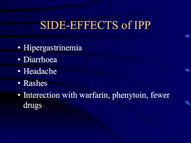 SIDE-EFFECTS of IPP Hipergastrinemia Diarrhoea Headache Rashes Interection with warfarin, phenytoin, fewer drugs