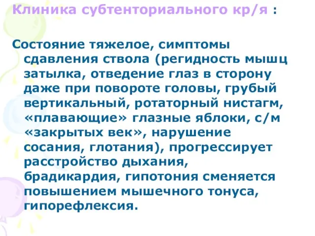 Клиника субтенториального кр/я : Состояние тяжелое, симптомы сдавления ствола (регидность мышц затылка,