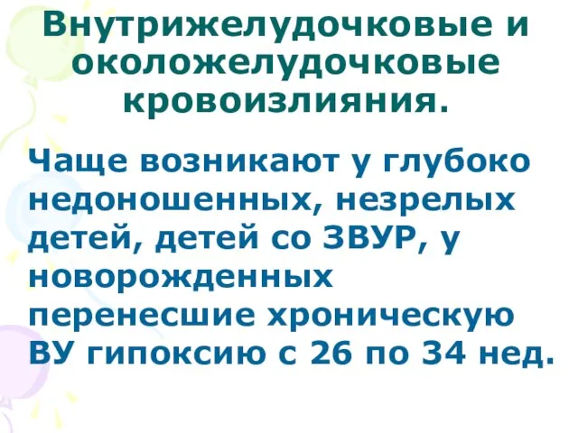 Внутрижелудочковые и околожелудочковые кровоизлияния. Чаще возникают у глубоко недоношенных, незрелых детей, детей