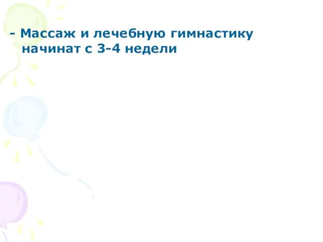 - Массаж и лечебную гимнастику начинат с 3-4 недели