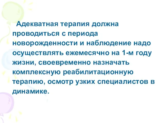 Адекватная терапия должна проводиться с периода новорожденности и наблюдение надо осуществлять ежемесячно