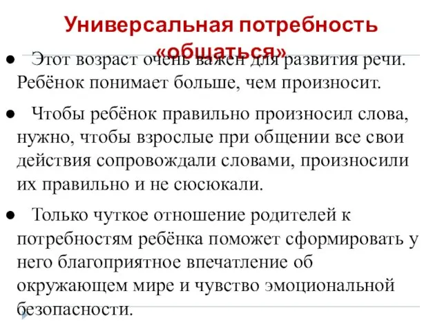 Универсальная потребность «общаться» Этот возраст очень важен для развития речи. Ребёнок понимает