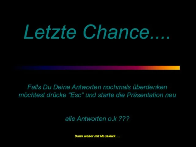 Letzte Chance.... Falls Du Deine Antworten nochmals überdenken möchtest drücke “Esc“ und