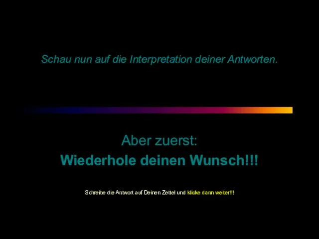 Schau nun auf die Interpretation deiner Antworten. Aber zuerst: Wiederhole deinen Wunsch!!!