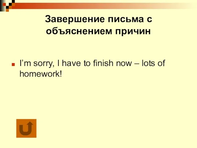 Завершение письма с объяснением причин I’m sorry, I have to finish now – lots of homework!