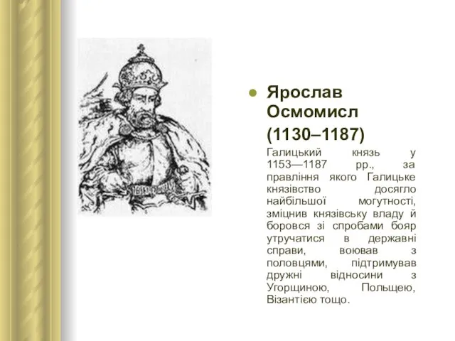 Ярослав Осмомисл (1130–1187) Галицький князь у 1153—1187 рр., за правління якого Галицьке