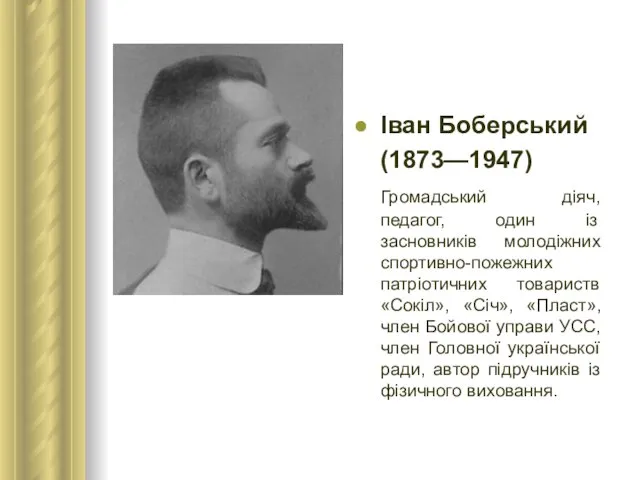 Іван Боберський (1873—1947) Громадський діяч, педагог, один із засновників молодіжних спортивно-пожежних патріотичних