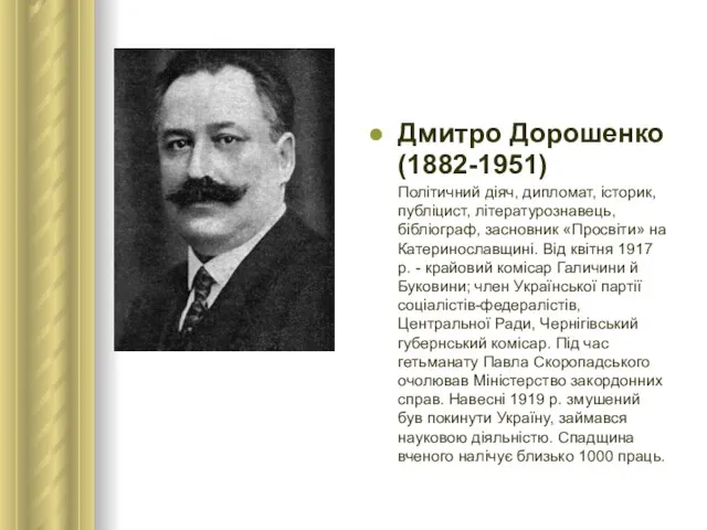 Дмитро Дорошенко (1882-1951) Політичний діяч, дипломат, історик, публіцист, літературознавець, бібліограф, засновник «Просвіти»