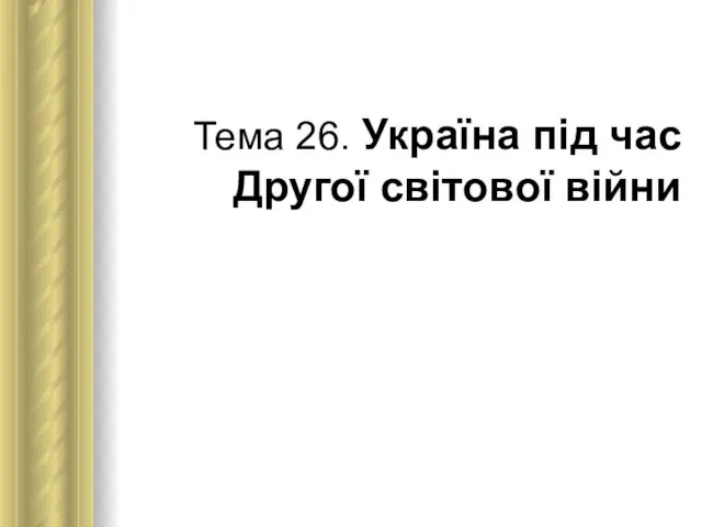 Тема 26. Україна під час Другої світової війни