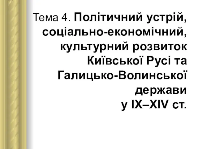 Тема 4. Політичний устрій, соціально-економічний, культурний розвиток Київської Русі та Галицько-Волинської держави у ІХ–ХІV ст.